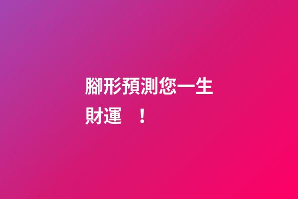 腳形預測您一生財運！